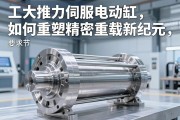 工业动力心脏的革新，大推力伺服电动缸如何重塑精密重载新纪元