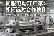伺服电动缸厂家，如何选对合作伙伴，让自动化升级更高效