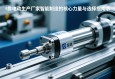 伺服电动缸生产厂家，智能制造的核心力量与选择指南
