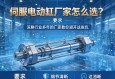 伺服电动缸厂家怎么选？深耕行业多年的厂家教你避开这些坑
