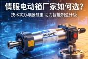 伺服电动缸厂家如何选？技术实力与服务并重，助力智能制造升级
