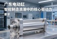 广东电动缸，智能制造浪潮中的核心驱动力