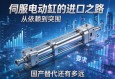伺服电动缸的进口之路，从依赖到突围，国产替代还有多远？