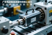 广东电动缸，智造浪潮中的核心动力，驱动产业升级新引擎