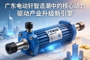 广东电动缸，智造浪潮中的核心动力，驱动产业升级新引擎