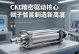 CKD电动缸，精密驱动核心，赋能智能制造新高度